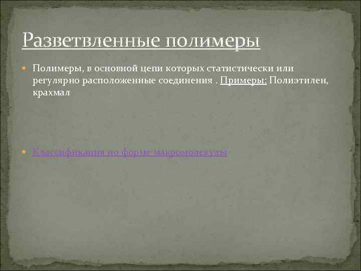 Разветвленные полимеры Полимеры, в основной цепи которых статистически или регулярно расположенные соединения. Примеры: Полиэтилен,