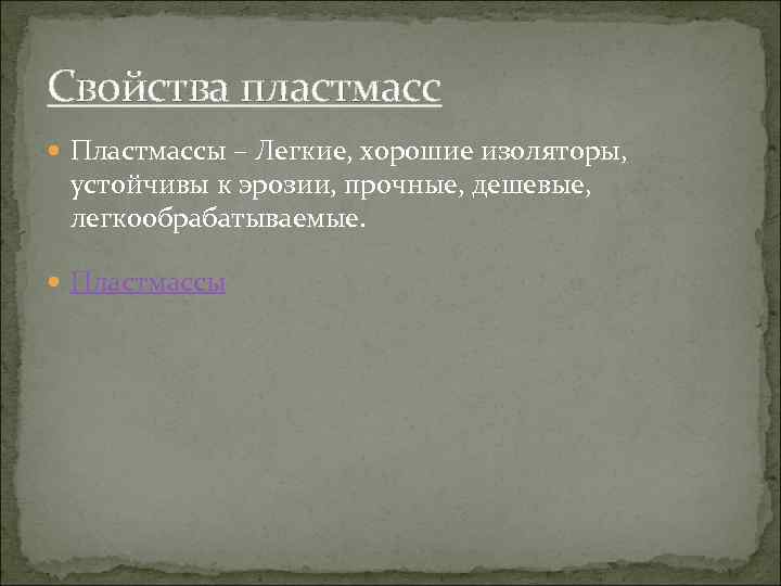 Свойства пластмасс Пластмассы – Легкие, хорошие изоляторы, устойчивы к эрозии, прочные, дешевые, легкообрабатываемые. Пластмассы