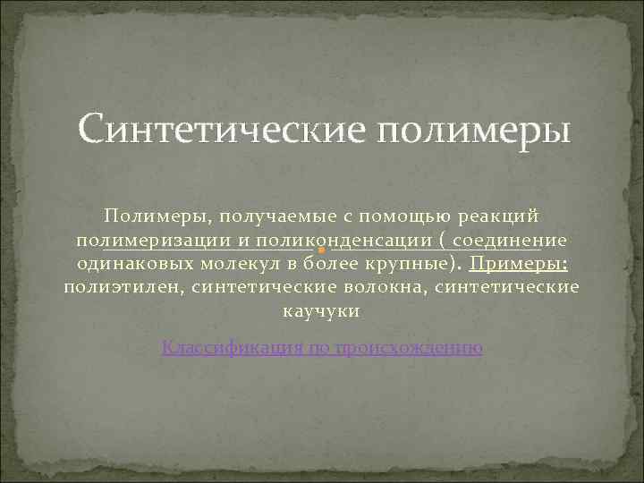 Синтетические полимеры Полимеры, получаемые с помощью реакций полимеризации и поликонденсации ( соединение одинаковых молекул