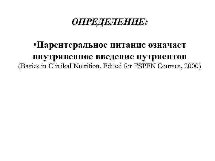 ОПРЕДЕЛЕНИЕ: • Парентеральное питание означает внутривенное введение нутриентов (Basics in Clinikal Nutrition, Edited for