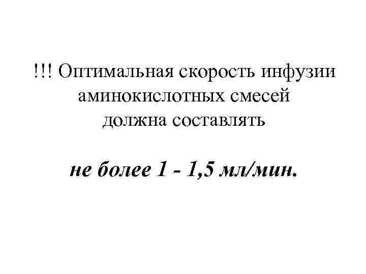 !!! Оптимальная скорость инфузии аминокислотных смесей должна составлять не более 1 - 1, 5