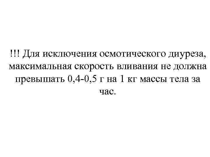!!! Для исключения осмотического диуреза, максимальная скорость вливания не должна превышать 0, 4 -0,