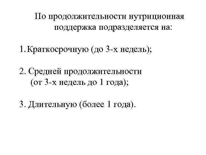 По продолжительности нутриционная поддержка подразделяется на: 1. Краткосрочную (до 3 -х недель); 2. Средней
