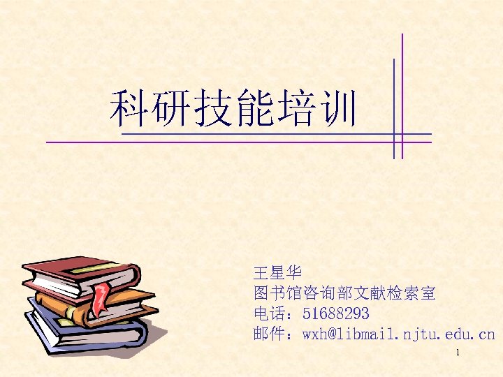 科研技能培训 王星华 图书馆咨询部文献检索室 电话： 51688293 邮件：wxh@libmail. njtu. edu. cn 1 