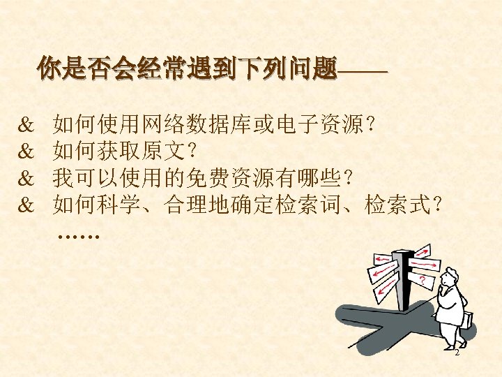  你是否会经常遇到下列问题—— & 如何使用网络数据库或电子资源？ & 如何获取原文？ & 我可以使用的免费资源有哪些？ & 如何科学、合理地确定检索词、检索式？ …… 2 