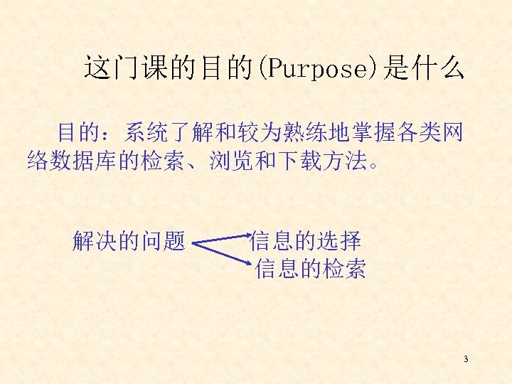 这门课的目的(Purpose)是什么 目的：系统了解和较为熟练地掌握各类网 络数据库的检索、浏览和下载方法。 解决的问题 信息的选择 信息的检索 3 