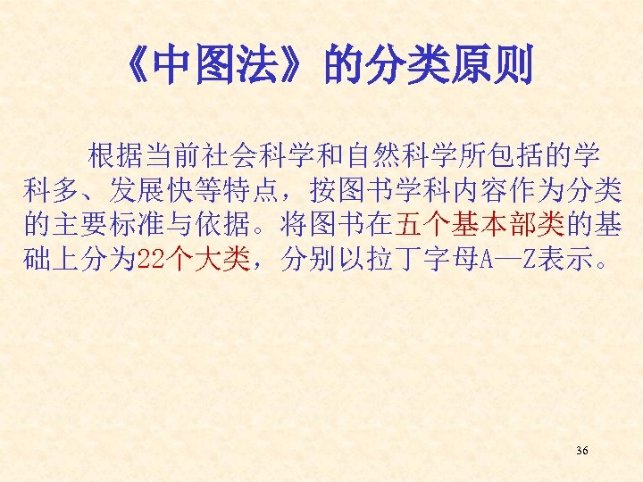 《中图法》的分类原则 根据当前社会科学和自然科学所包括的学 科多、发展快等特点，按图书学科内容作为分类 的主要标准与依据。将图书在五个基本部类的基 础上分为 22个大类，分别以拉丁字母A—Z表示。 36 