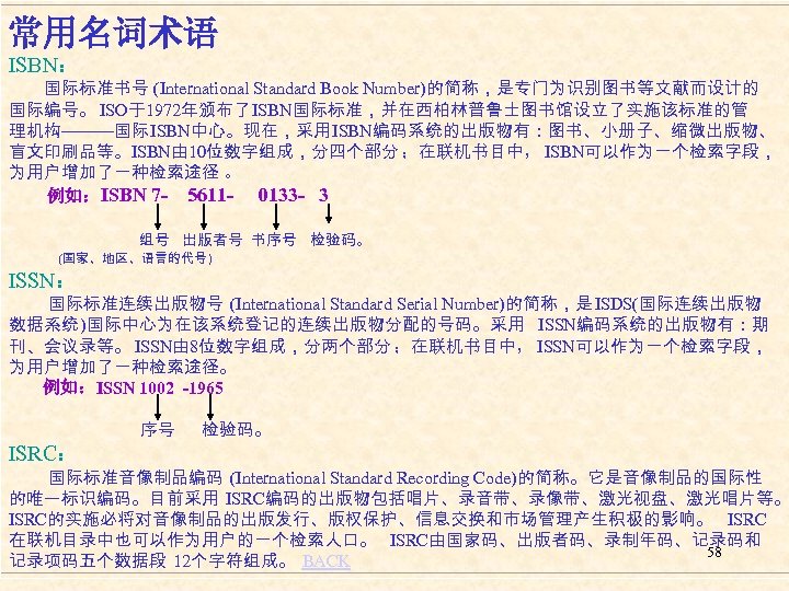 常用名词术语 ISBN： 国际标准书号 (International Standard Book Number)的简称，是专门为识别图书等文献而设计的 国际编号。 ISO于1972年颁布了 ISBN国际标准，并在西柏林普鲁士图书馆设立了实施该标准的管 理机构———国际 ISBN中心。现在，采用 ISBN编码系统的出版物有：图书、小册子、缩微出版物、 盲文印刷品等。ISBN由
