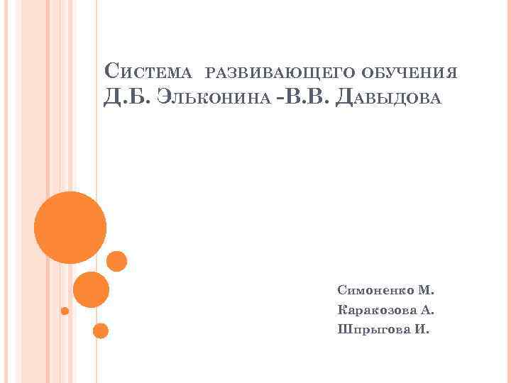 СИСТЕМА РАЗВИВАЮЩЕГО ОБУЧЕНИЯ Д. Б. ЭЛЬКОНИНА -В. В. ДАВЫДОВА Симоненко М. Каракозова А. Шпрыгова