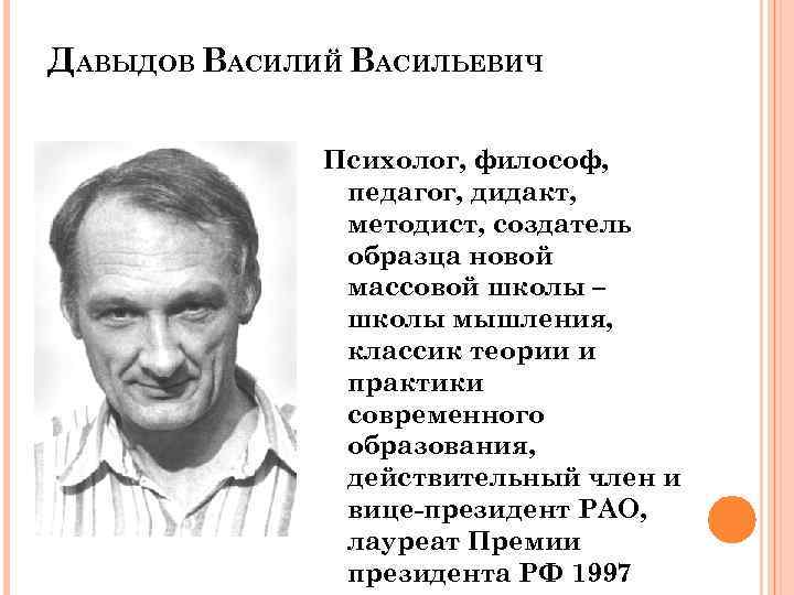 ДАВЫДОВ ВАСИЛИЙ ВАСИЛЬЕВИЧ Психолог, философ, педагог, дидакт, методист, создатель образца новой массовой школы –