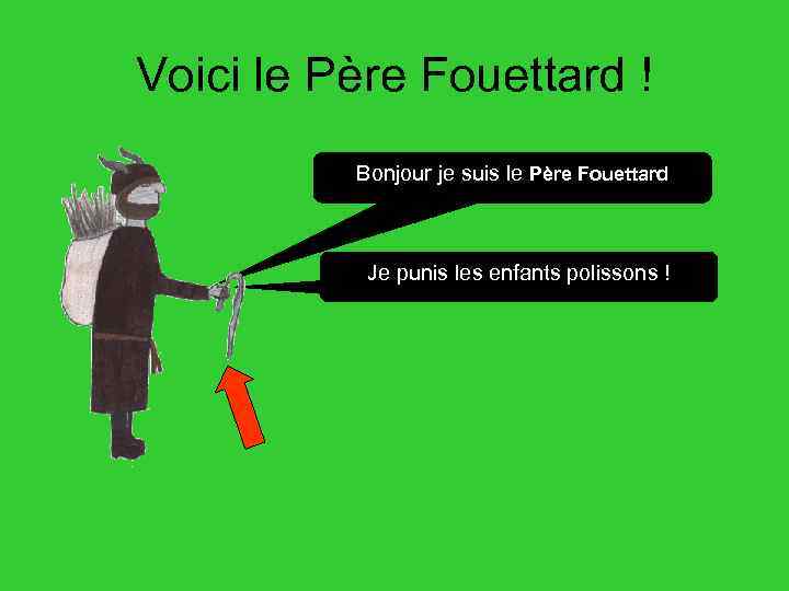 Voici le Père Fouettard ! Bonjour je suis le Père Fouettard Je punis les