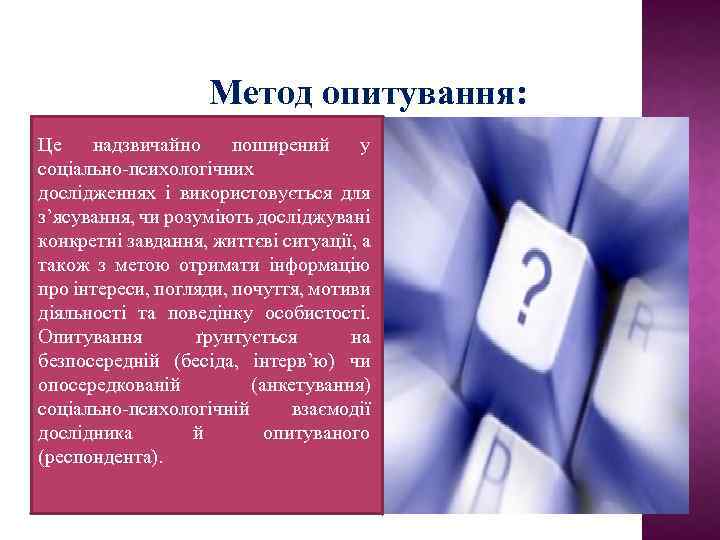 Метод опитування: Це надзвичайно поширений у соціально-психологічних дослідженнях і використовується для з’ясування, чи розуміють
