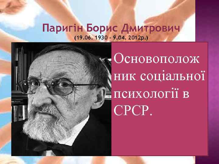 Паригін Борис Дмитрович (19. 06. 1930 – 9. 04. 2012 р. ) Основополож ник