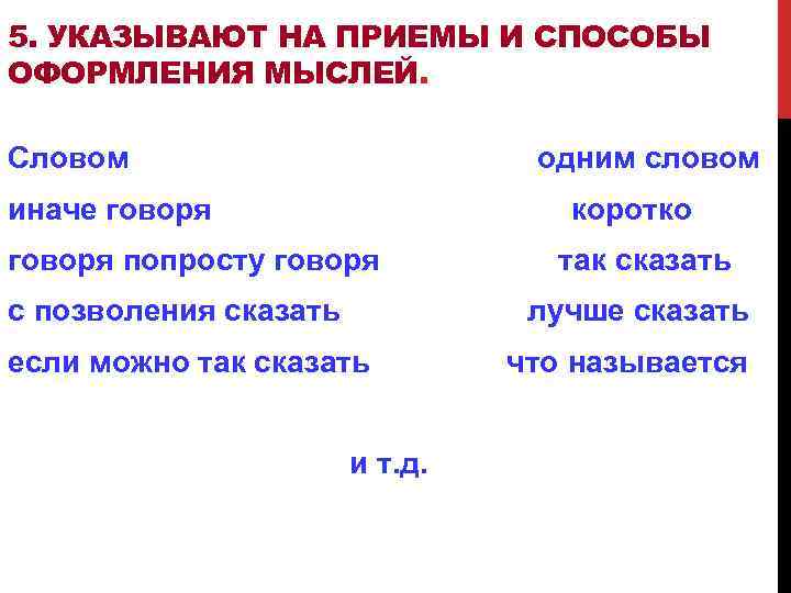 5. УКАЗЫВАЮТ НА ПРИЕМЫ И СПОСОБЫ ОФОРМЛЕНИЯ МЫСЛЕЙ. Словом одним словом иначе говоря коротко