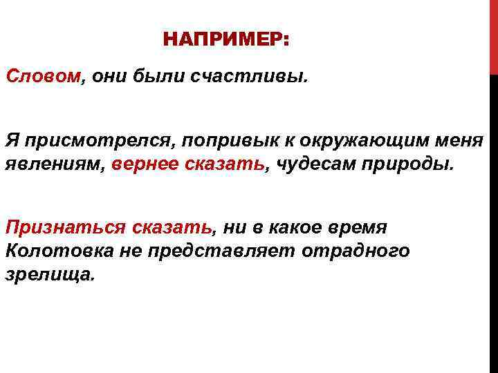 НАПРИМЕР: Словом, они были счастливы. Я присмотрелся, попривык к окружающим меня явлениям, вернее сказать,