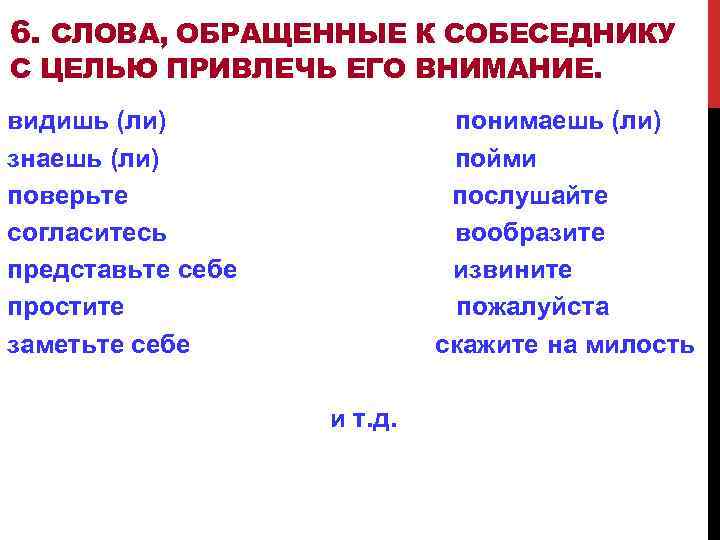 6. СЛОВА, ОБРАЩЕННЫЕ К СОБЕСЕДНИКУ С ЦЕЛЬЮ ПРИВЛЕЧЬ ЕГО ВНИМАНИЕ. видишь (ли) знаешь (ли)