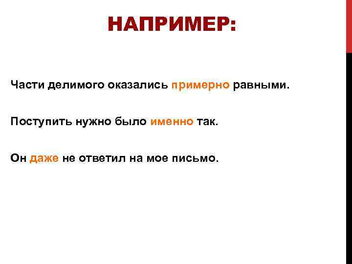 НАПРИМЕР: Части делимого оказались примерно равными. Поступить нужно было именно так. Он даже не