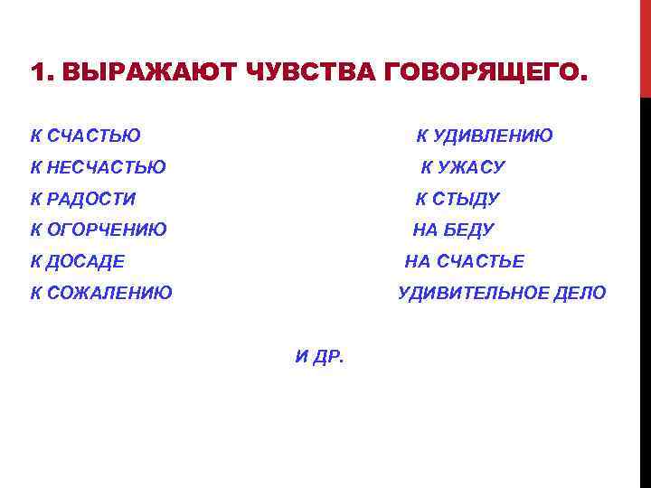 1. ВЫРАЖАЮТ ЧУВСТВА ГОВОРЯЩЕГО. К СЧАСТЬЮ К УДИВЛЕНИЮ К НЕСЧАСТЬЮ К УЖАСУ К РАДОСТИ