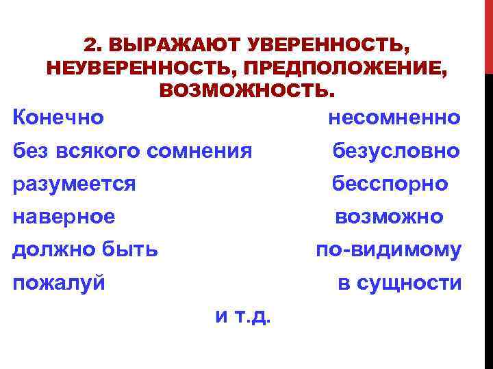 2. ВЫРАЖАЮТ УВЕРЕННОСТЬ, НЕУВЕРЕННОСТЬ, ПРЕДПОЛОЖЕНИЕ, ВОЗМОЖНОСТЬ. Конечно несомненно без всякого сомнения безусловно разумеется бесспорно