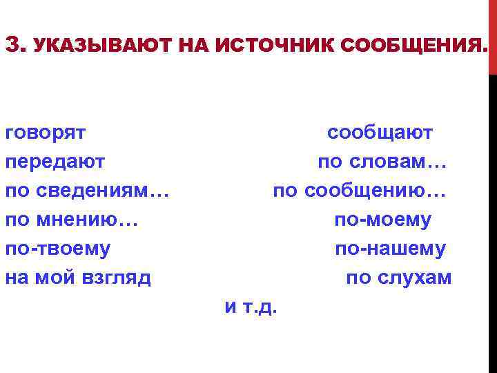 3. УКАЗЫВАЮТ НА ИСТОЧНИК СООБЩЕНИЯ. говорят передают по сведениям… по мнению… по-твоему на мой