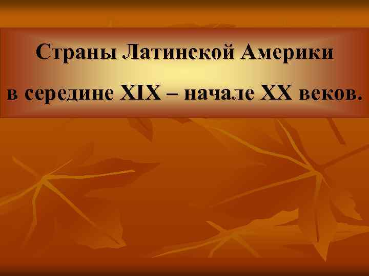 Страны Латинской Америки в середине XIX – начале XX веков. 