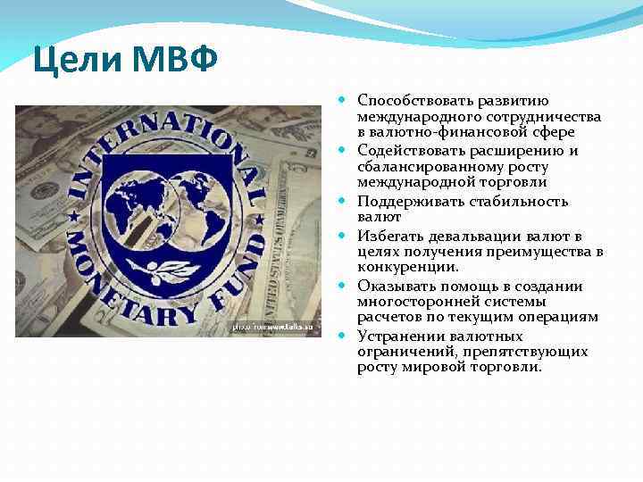 Цели МВФ Способствовать развитию международного сотрудничества в валютно-финансовой сфере Содействовать расширению и сбалансированному росту