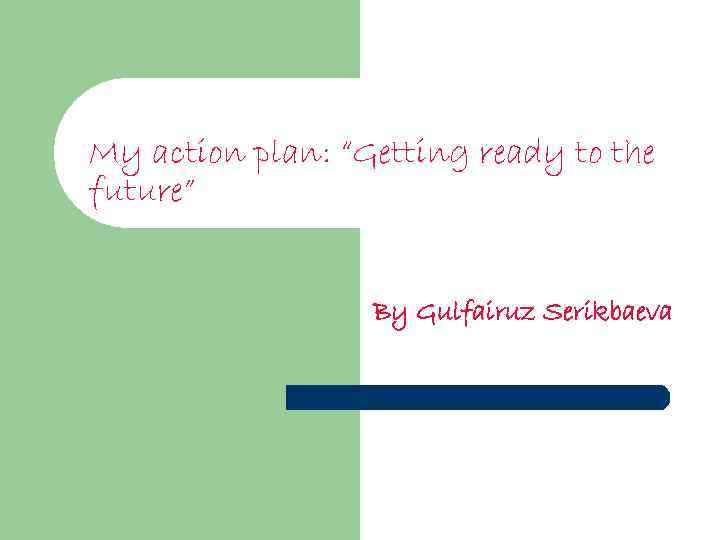 My action plan: “Getting ready to the future” By Gulfairuz Serikbaeva 