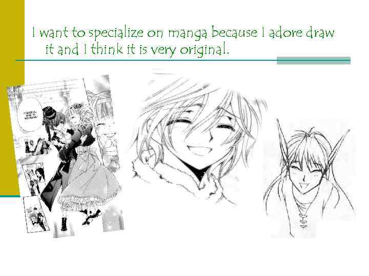 I want to specialize on manga because I adore draw it and I think