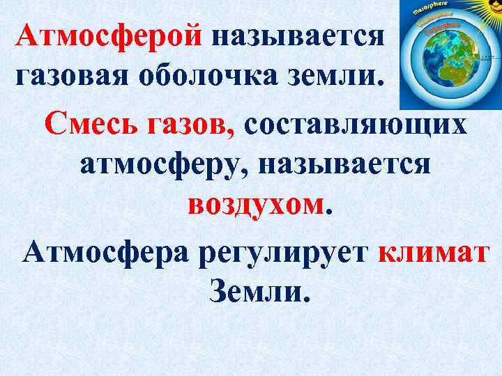 Атмосферой называется газовая оболочка земли. Смесь газов, составляющих атмосферу, называется воздухом. Атмосфера регулирует климат