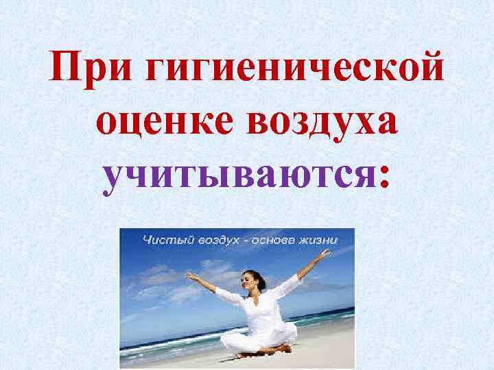 При гигиенической оценке воздуха учитываются: 