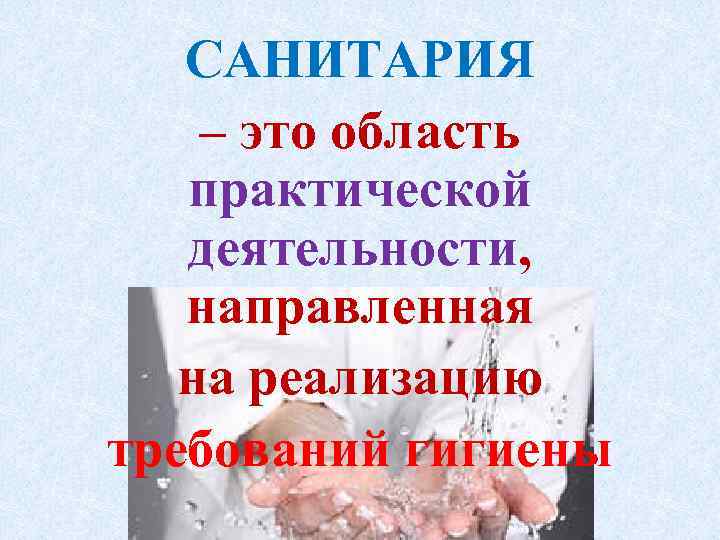 САНИТАРИЯ – это область практической деятельности, направленная на реализацию требований гигиены 