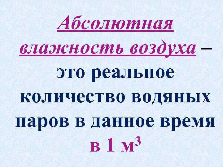 Абсолютная влажность воздуха – это реальное количество водяных паров в данное время 3 в