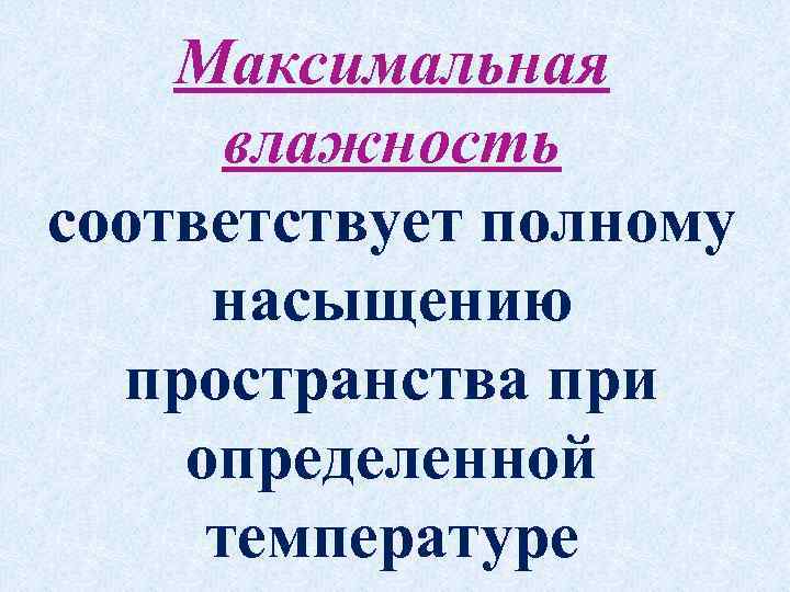 Максимальная влажность соответствует полному насыщению пространства при определенной температуре 