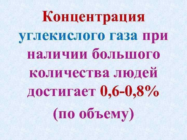 Концентрация углекислого газа при наличии большого количества людей достигает 0, 6 0, 8% (по