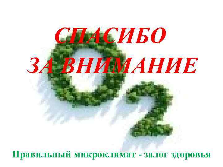 СПАСИБО ЗА ВНИМАНИЕ Правильный микроклимат залог здоровья 