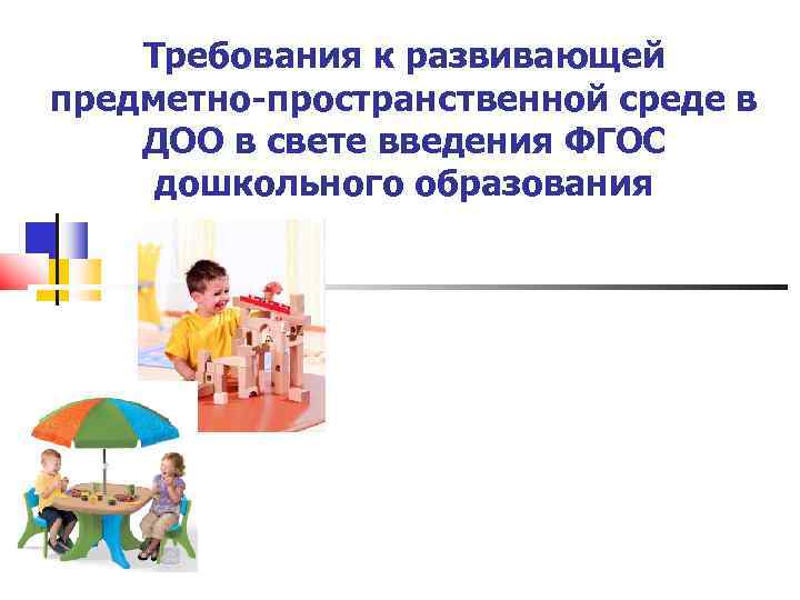 Требования к развивающей предметно-пространственной среде в ДОО в свете введения ФГОС дошкольного образования 