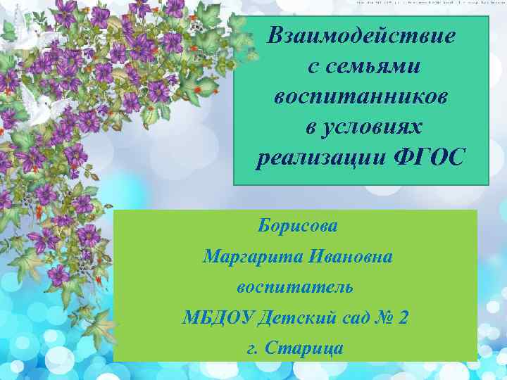 Взаимодействие с семьями воспитанников в условиях реализации ФГОС Борисова Маргарита Ивановна воспитатель МБДОУ Детский