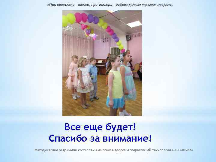 Все еще будет! Спасибо за внимание! Методические разработки составлены на основе здоровьесберегающей технологии А.