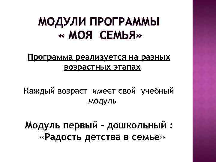 МОДУЛИ ПРОГРАММЫ « МОЯ СЕМЬЯ» Программа реализуется на разных возрастных этапах Каждый возраст имеет