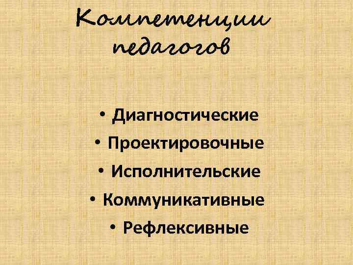 Компетенции педагогов • Диагностические • Проектировочные • Исполнительские • Коммуникативные • Рефлексивные 