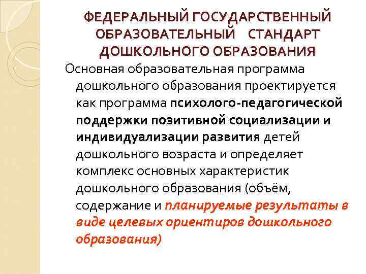 ФЕДЕРАЛЬНЫЙ ГОСУДАРСТВЕННЫЙ ОБРАЗОВАТЕЛЬНЫЙ СТАНДАРТ ДОШКОЛЬНОГО ОБРАЗОВАНИЯ Основная образовательная программа дошкольного образования проектируется как программа