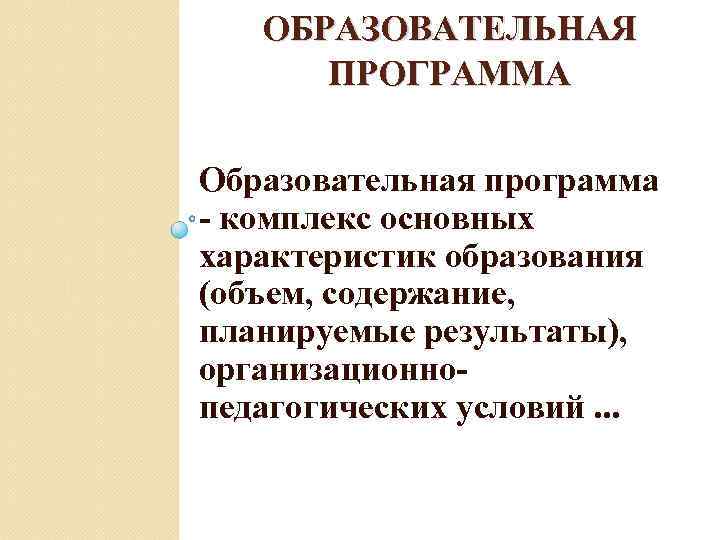 ОБРАЗОВАТЕЛЬНАЯ ПРОГРАММА Образовательная программа - комплекс основных характеристик образования (объем, содержание, планируемые результаты), организационнопедагогических