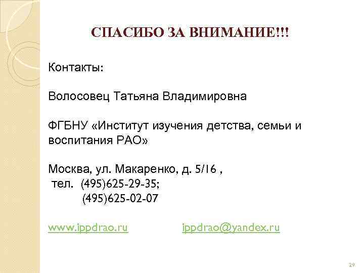 СПАСИБО ЗА ВНИМАНИЕ!!! ВНИМАНИЕ! Контакты: Волосовец Татьяна Владимировна ФГБНУ «Институт изучения детства, семьи и