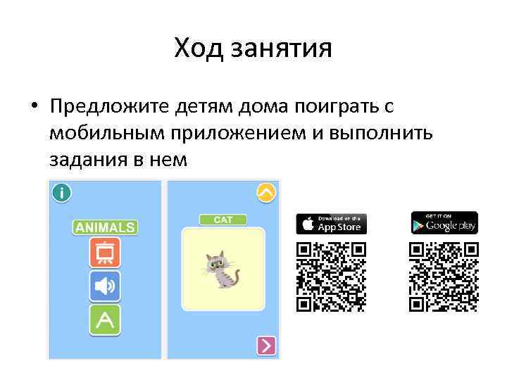 Ход занятия • Предложите детям дома поиграть с мобильным приложением и выполнить задания в