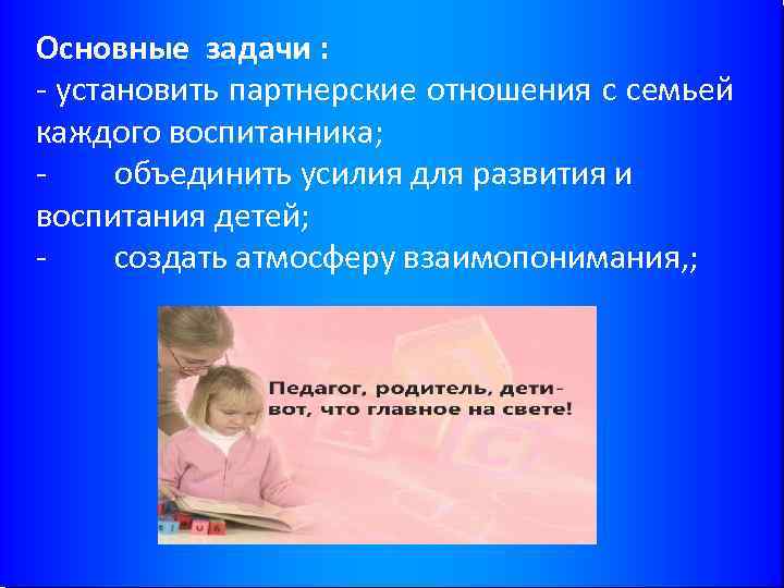 Основные задачи : - установить партнерские отношения с семьей каждого воспитанника; объединить усилия для