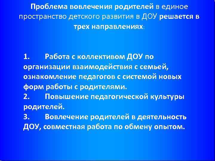 Проблема вовлечения родителей в единое пространство детского развития в ДОУ решается в трех направлениях: