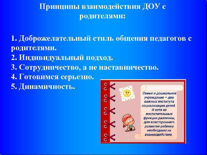 Принципы взаимодействия ДОУ с родителями: 1. Доброжелательный стиль общения педагогов с родителями. 2. Индивидуальный