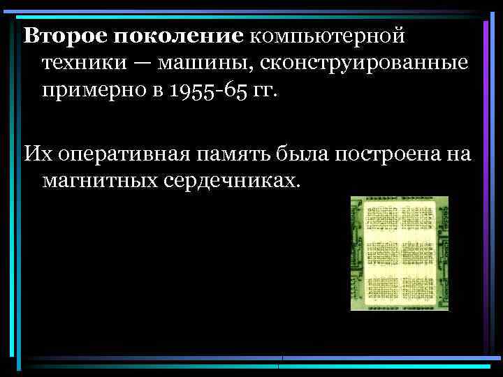 Второе поколение компьютерной техники — машины, сконструированные примерно в 1955 -65 гг. Их оперативная