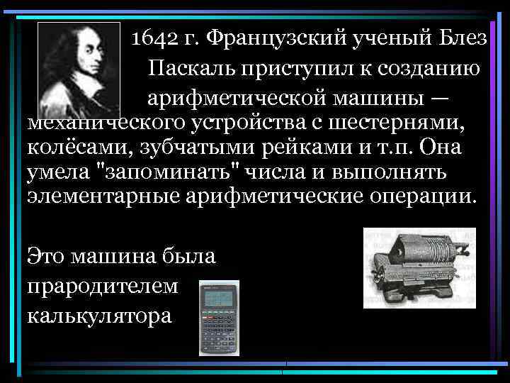 1642 г. Французский ученый Блез Паскаль приступил к созданию арифметической машины — механического устройства