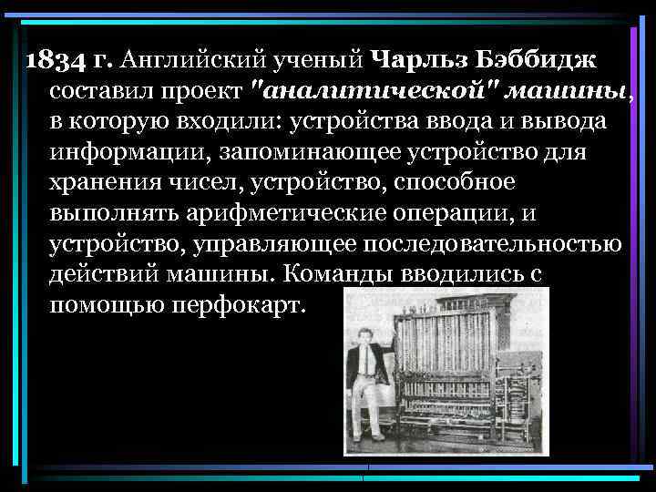 1834 г. Английский ученый Чарльз Бэббидж составил проект "аналитической" машины, в которую входили: устройства